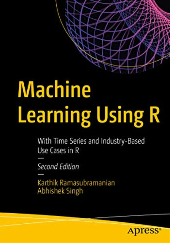 MACHINE LEARNING USING R: WITH TIME SERIES AND INDUSTRY-BASED USE CASES IN R (edición en inglés)
