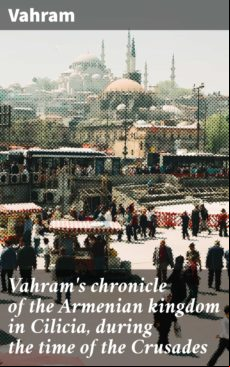 VAHRAMS CHRONICLE OF THE ARMENIAN KINGDOM IN CILICIA, DURING THE TIME OF THE CRUSADES EBOOK (edición en inglés)