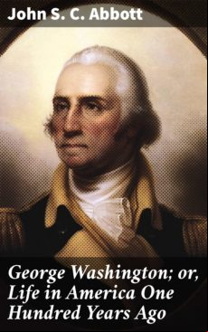 GEORGE WASHINGTON; OR, LIFE IN AMERICA ONE HUNDRED YEARS AGO EBOOK (edición en inglés)