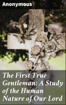 THE FIRST TRUE GENTLEMAN: A STUDY OF THE HUMAN NATURE OF OUR LORD EBOOK (edición en inglés)