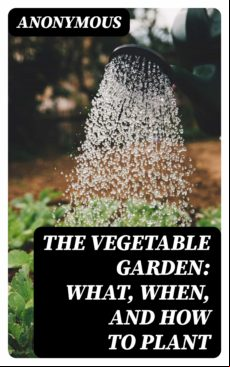 The Vegetable Garden: What When And How To Plant (ebook)