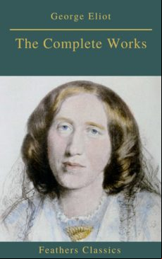 Georges Eliot : The Complete Works (feathers Classics) (ebook)