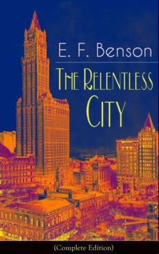 THE RELENTLESS CITY (COMPLETE EDITION): A SATIRICAL NOVEL FROM THE AUTHOR OF QUEEN LUCIA, MISS MAPP, LUCIA IN LONDON, MAPP AND LUCIA, DAVID BLAIZE, DODO, SPOOK STORIES, THE ANGEL OF PAIN, THE RUBICON AND PAYING GUESTS EBOOK (edición en inglés)