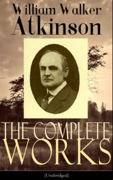 The Complete Works Of William Walker Atkinson (unabridged) (ebook)