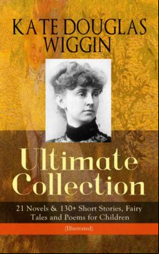 Kate Douglas Wiggin – Ultimate Collection: 21 Novels & 130+ Short Stor