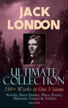 Jack London Ultimate Collection: 250+ Works In One Volume: Novels Shor