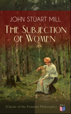 The Subjection Of Women (classic Of The Feminist Philosophy) (ebook)
