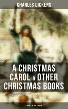 CHARLES DICKENS: A CHRISTMAS CAROL & OTHER CHRISTMAS BOOKS (5 BOOKS IN ONE EDITION) EBOOK (edición en inglés)