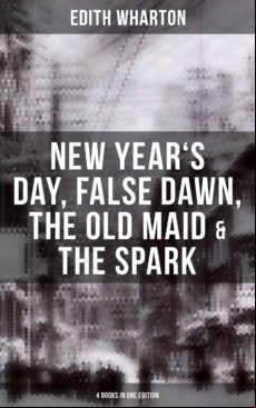 Edith Wharton: New Years Day False Dawn The Old Maid & The Spark (4 Bo