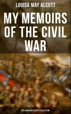 MY MEMOIRS OF THE CIVIL WAR: THE LOUISA MAY ALCOTTS COLLECTION EBOOK (edición en inglés)