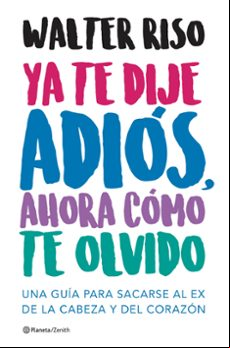 Ya Te Dije Adios Ahora Como Te Olvido: Una Guia Para Sacarse Al Ex De