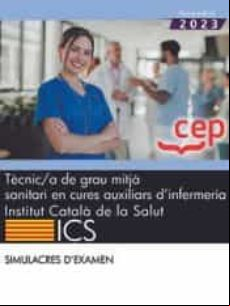 TECNIC/A DE GRAU MITJA SANITARI EN CURES AUXILIARS DINFERMERIA. INSTITUT CATALA DE LA SALUT (ICS). SIMULACRES D EXAMEN