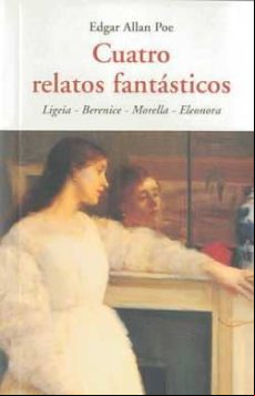 Cuatro Relatos Fantasticos: Ligeia - Berenice- Morella- Eleonora