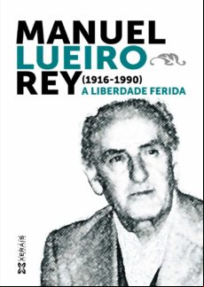 Manuel Lueiro Rey (1916-1990.). A Liberdade Ferida