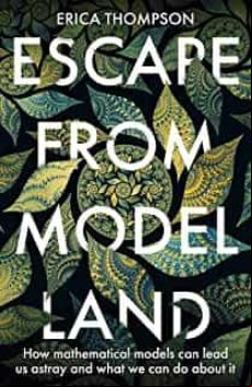 ESCAPE FROM MODEL LAND: HOW MATHEMATICAL MODELS CAN LEAD US ASTRAY AND WHAT WE CAN DO ABOUT IT