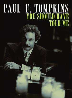 Paul F. Tompkins: You Should Have Told Me Paul F. Tompkins: You Should Have Told Me